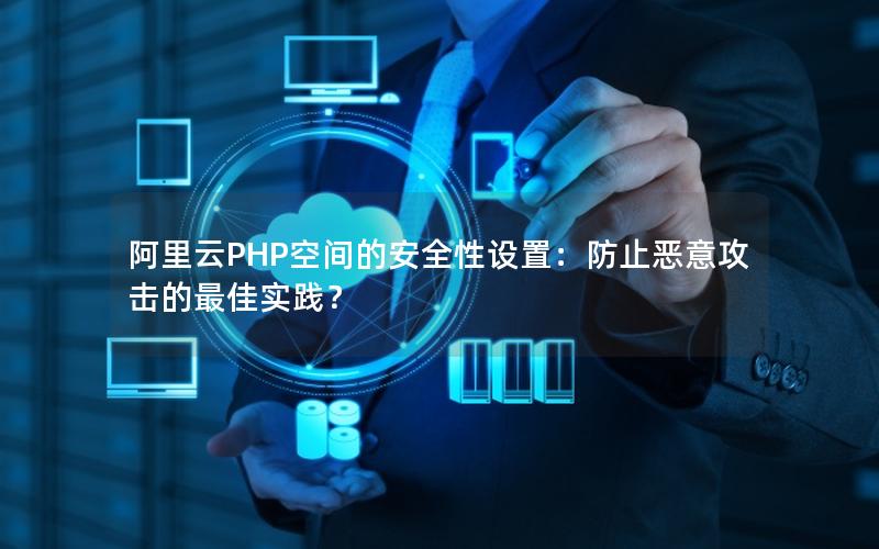 阿里云PHP空间的安全性设置：防止恶意攻击的最佳实践？