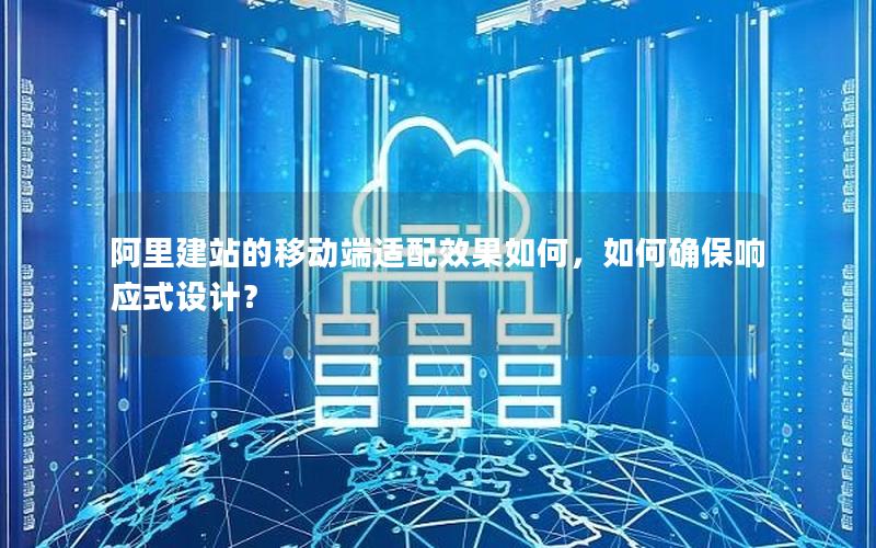 阿里建站的移动端适配效果如何，如何确保响应式设计？
