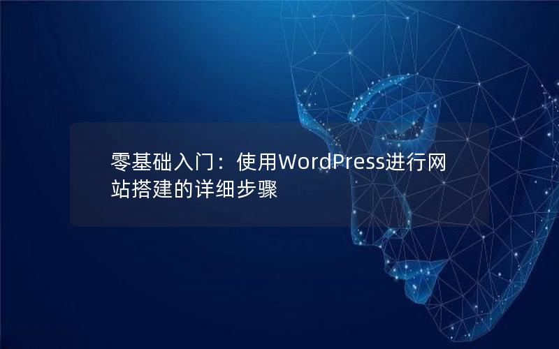 零基础入门：使用WordPress进行网站搭建的详细步骤