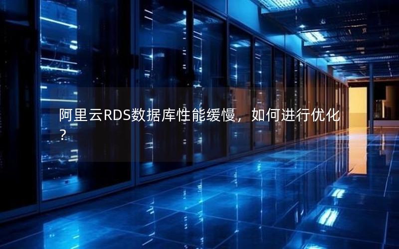 阿里云RDS数据库性能缓慢，如何进行优化？