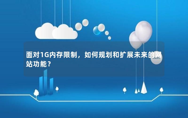 面对1G内存限制，如何规划和扩展未来的网站功能？