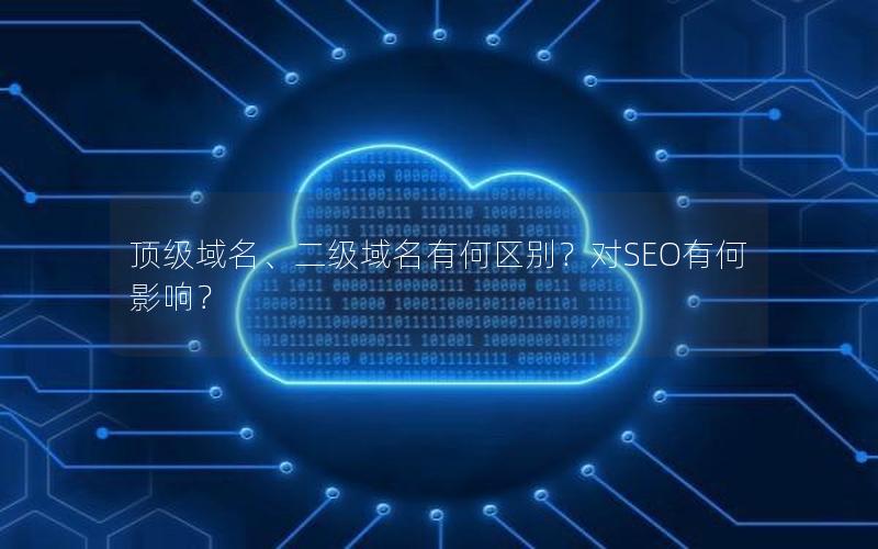 顶级域名、二级域名有何区别？对SEO有何影响？