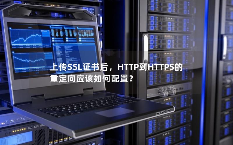 上传SSL证书后，HTTP到HTTPS的重定向应该如何配置？