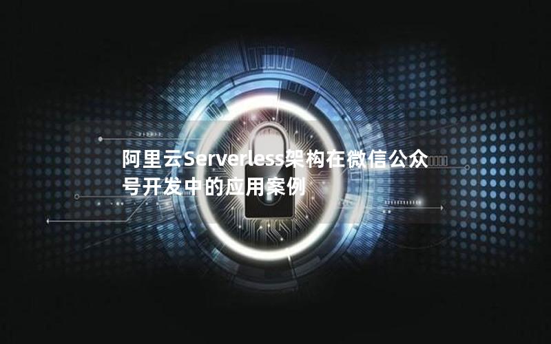 阿里云Serverless架构在微信公众号开发中的应用案例