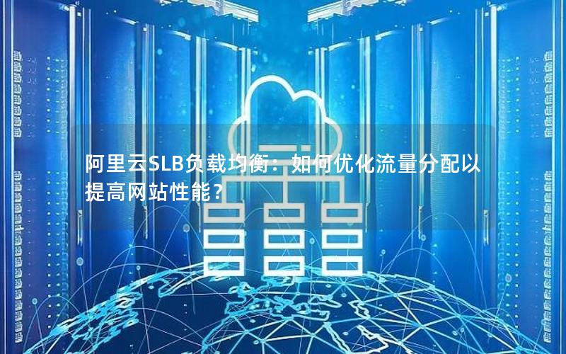阿里云SLB负载均衡：如何优化流量分配以提高网站性能？