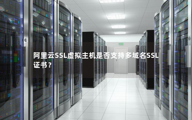 阿里云SSL虚拟主机是否支持多域名SSL证书？