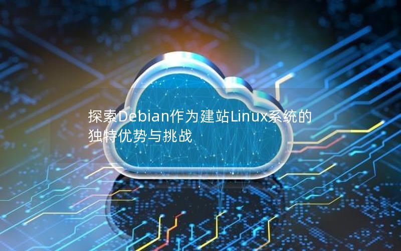 探索Debian作为建站Linux系统的独特优势与挑战