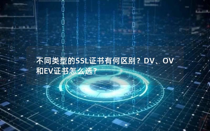 不同类型的SSL证书有何区别？DV、OV和EV证书怎么选？