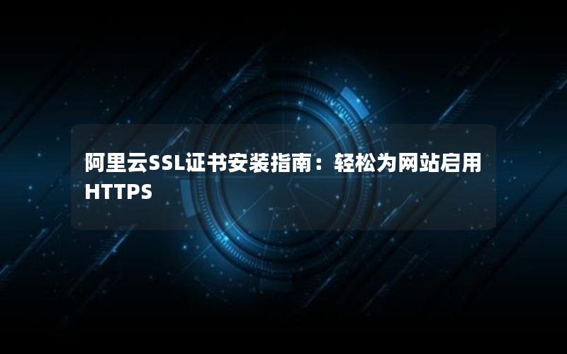 阿里云SSL证书安装指南：轻松为网站启用HTTPS