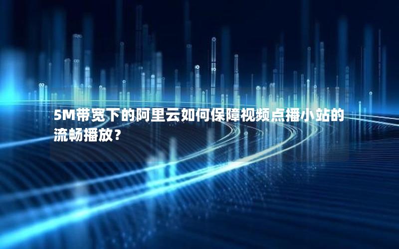 5M带宽下的阿里云如何保障视频点播小站的流畅播放？