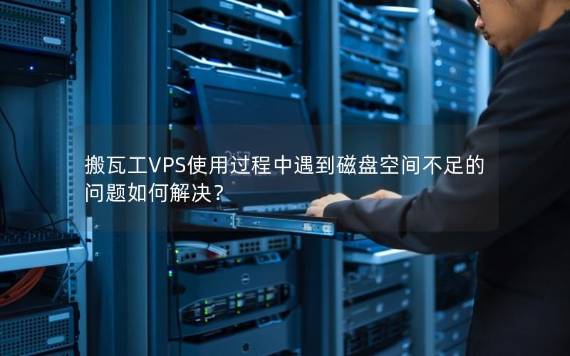 搬瓦工VPS使用过程中遇到磁盘空间不足的问题如何解决？