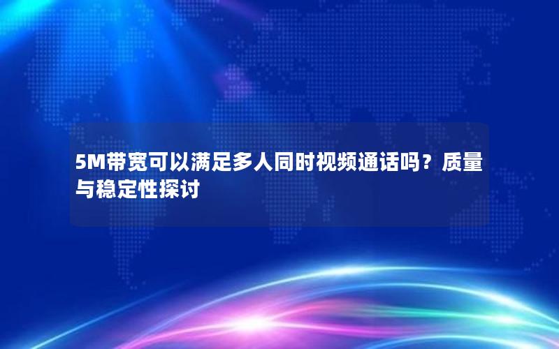 5M带宽可以满足多人同时视频通话吗？质量与稳定性探讨