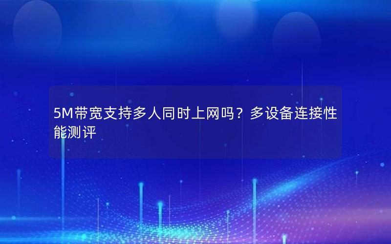 5M带宽支持多人同时上网吗？多设备连接性能测评
