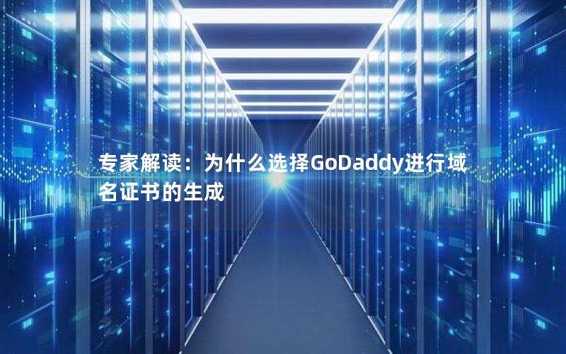 专家解读：为什么选择GoDaddy进行域名证书的生成