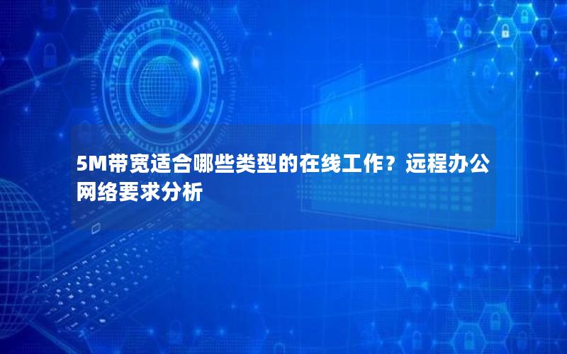 5M带宽适合哪些类型的在线工作？远程办公网络要求分析