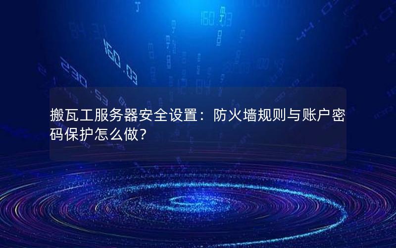 搬瓦工服务器安全设置：防火墙规则与账户密码保护怎么做？