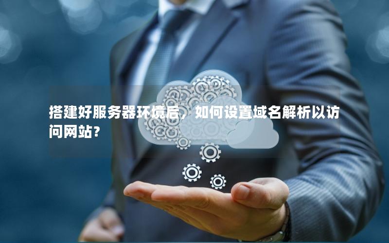搭建好服务器环境后，如何设置域名解析以访问网站？