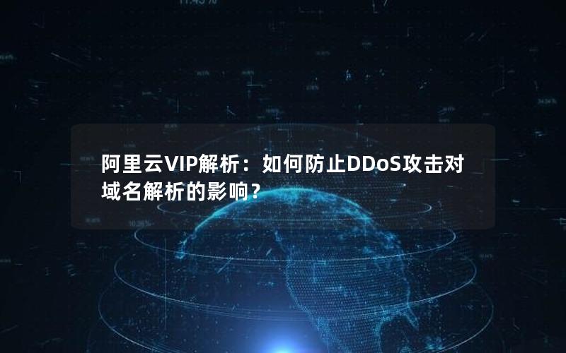 阿里云VIP解析：如何防止DDoS攻击对域名解析的影响？