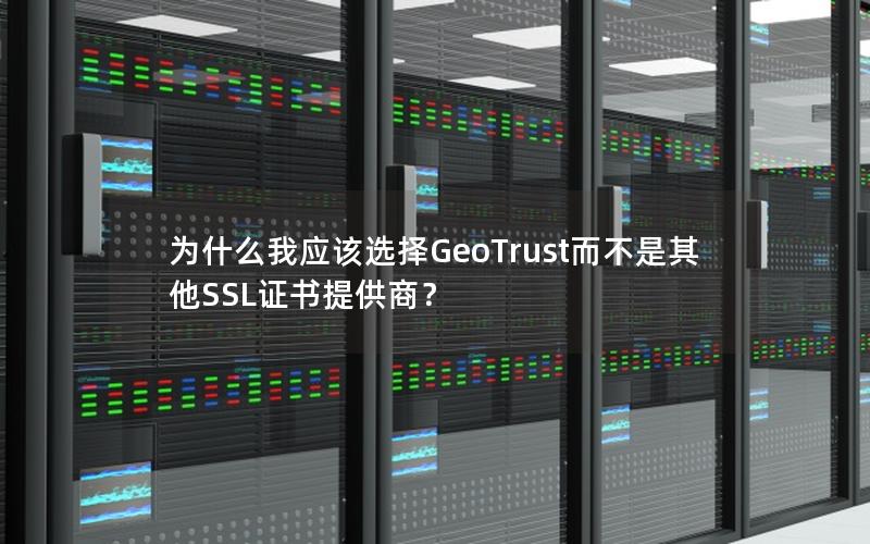 为什么我应该选择GeoTrust而不是其他SSL证书提供商？