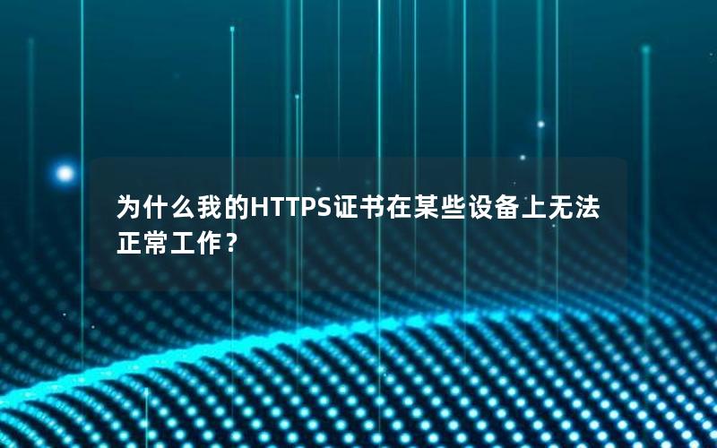 为什么我的HTTPS证书在某些设备上无法正常工作？