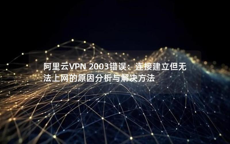 阿里云VPN 2003错误：连接建立但无法上网的原因分析与解决方法