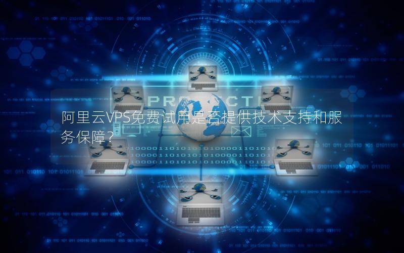 阿里云VPS免费试用是否提供技术支持和服务保障？