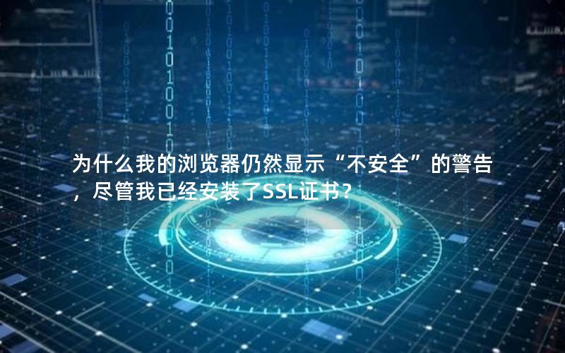 为什么我的浏览器仍然显示“不安全”的警告，尽管我已经安装了SSL证书？