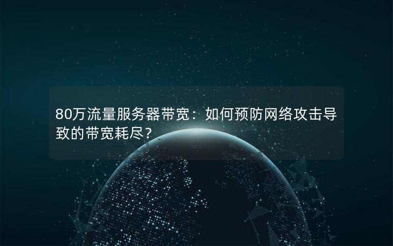 80万流量服务器带宽：如何预防网络攻击导致的带宽耗尽？