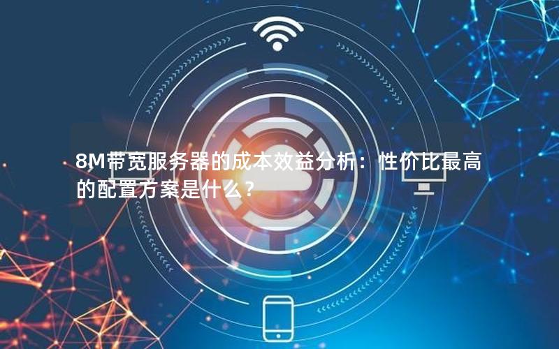 8M带宽服务器的成本效益分析：性价比最高的配置方案是什么？