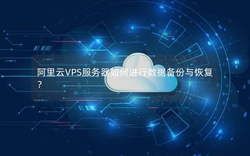 阿里云VPS服务器如何进行数据备份与恢复？