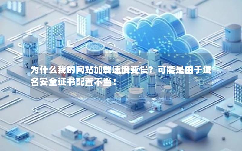为什么我的网站加载速度变慢？可能是由于域名安全证书配置不当！