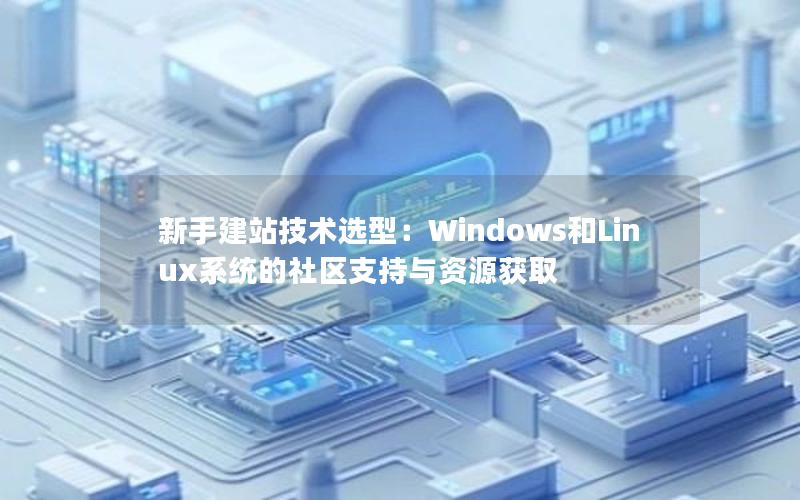 新手建站技术选型：Windows和Linux系统的社区支持与资源获取