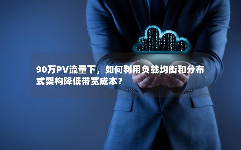 90万PV流量下，如何利用负载均衡和分布式架构降低带宽成本？