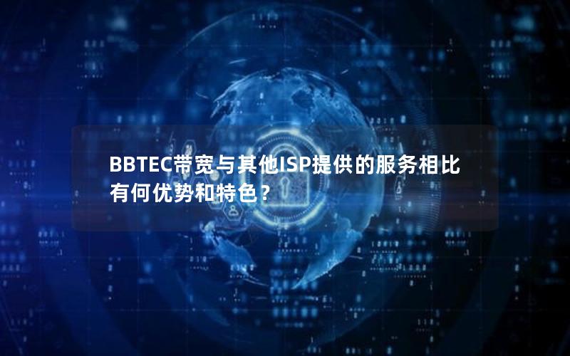 BBTEC带宽与其他ISP提供的服务相比有何优势和特色？