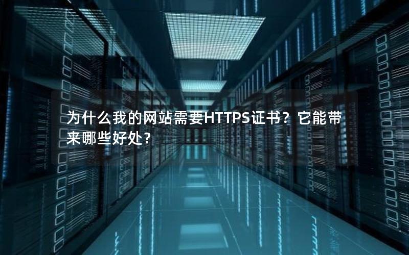 为什么我的网站需要HTTPS证书？它能带来哪些好处？