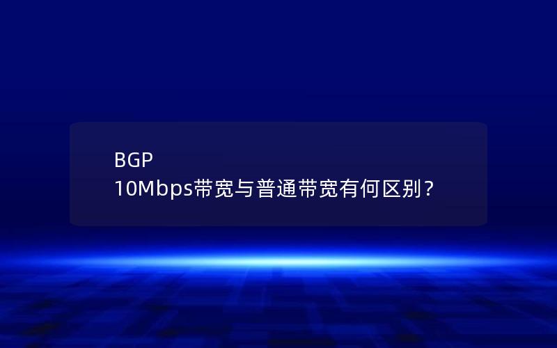 BGP 10Mbps带宽与普通带宽有何区别？