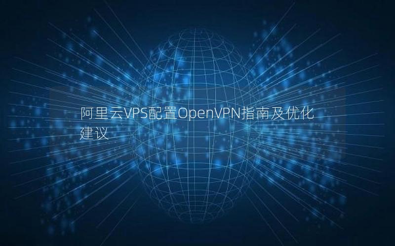 阿里云VPS配置OpenVPN指南及优化建议