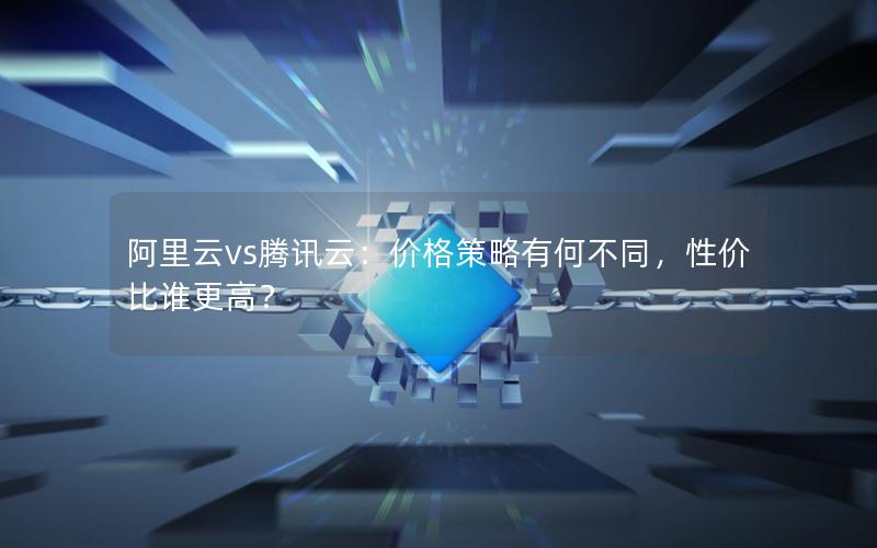 阿里云vs腾讯云：价格策略有何不同，性价比谁更高？