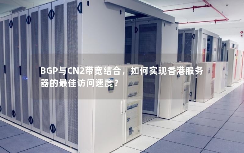 BGP与CN2带宽结合，如何实现香港服务器的最佳访问速度？