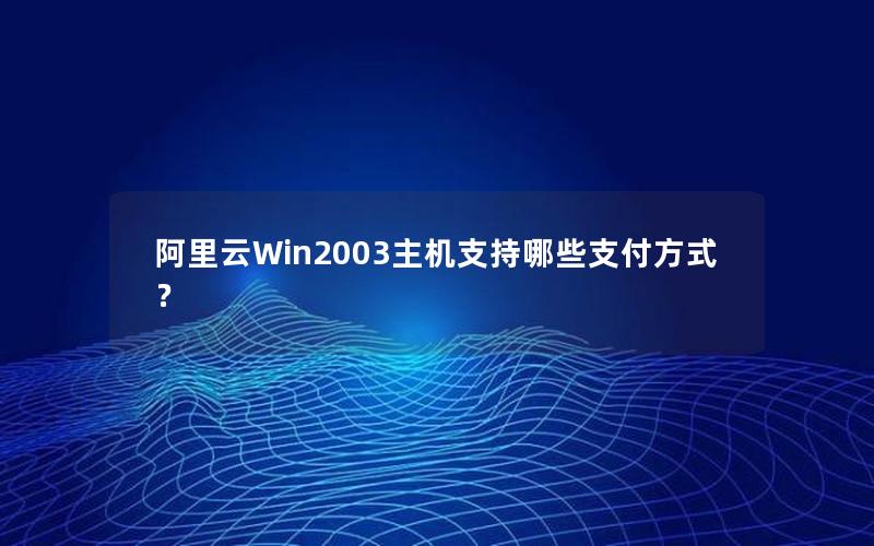 阿里云Win2003主机支持哪些支付方式？