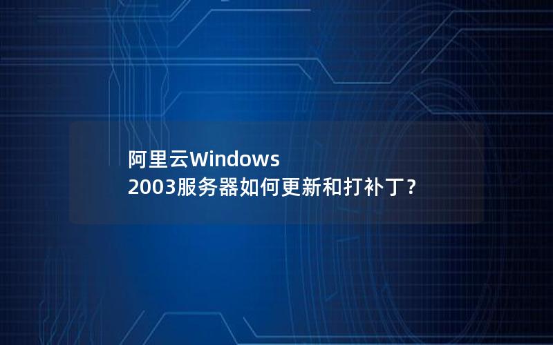 阿里云Windows 2003服务器如何更新和打补丁？