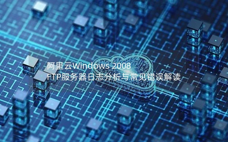 阿里云Windows 2008 FTP服务器日志分析与常见错误解读