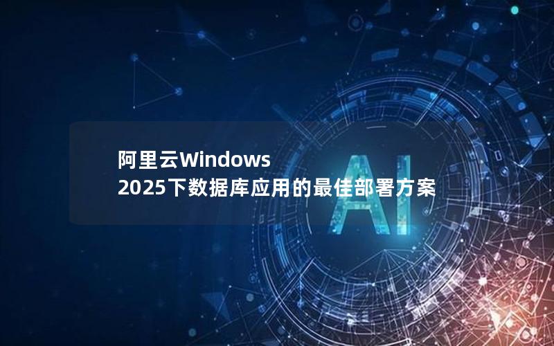 阿里云Windows 2025下数据库应用的最佳部署方案