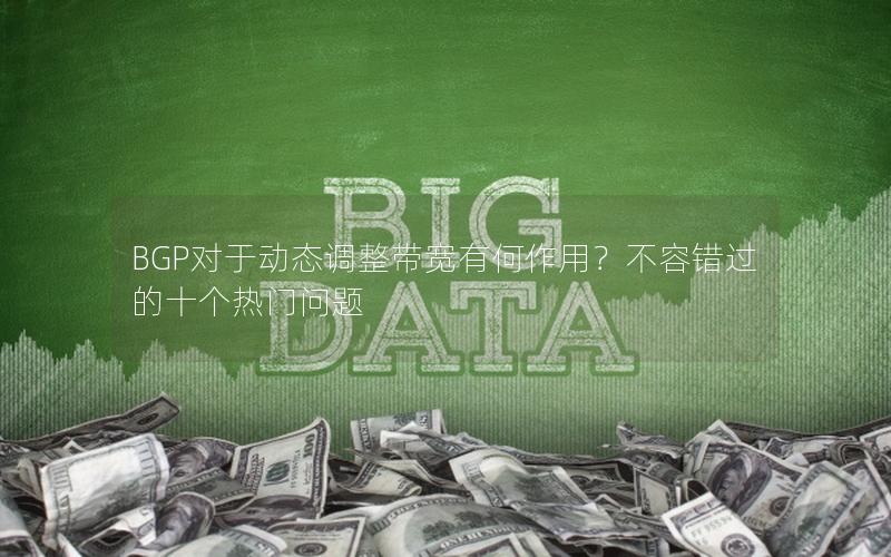 BGP对于动态调整带宽有何作用？不容错过的十个热门问题