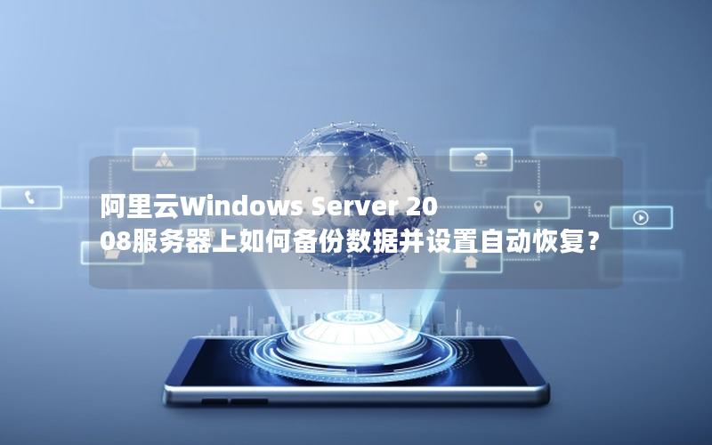 阿里云Windows Server 2008服务器上如何备份数据并设置自动恢复？