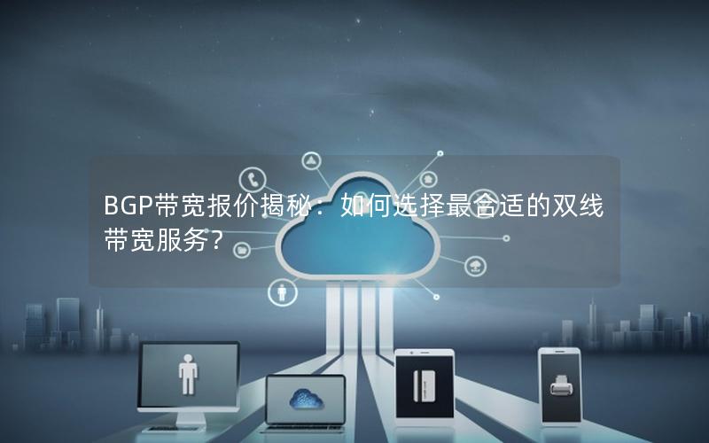 BGP带宽报价揭秘：如何选择最合适的双线带宽服务？