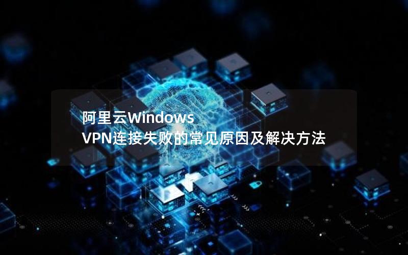 阿里云Windows VPN连接失败的常见原因及解决方法