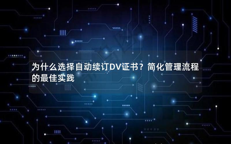 为什么选择自动续订DV证书？简化管理流程的最佳实践