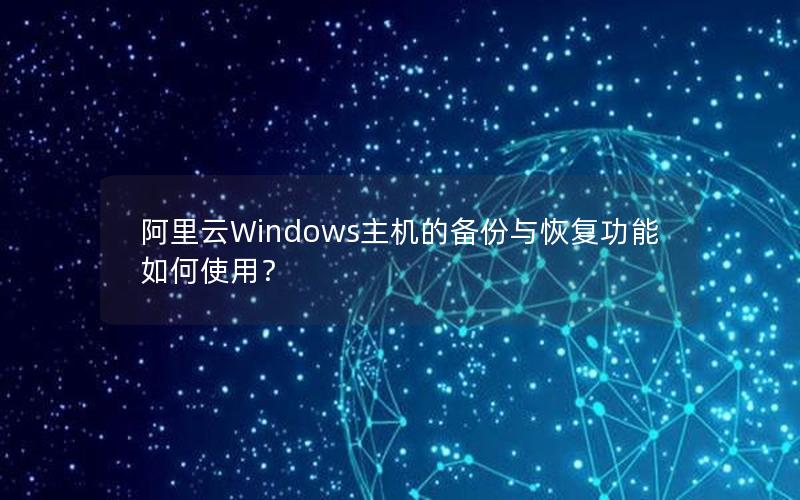 阿里云Windows主机的备份与恢复功能如何使用？