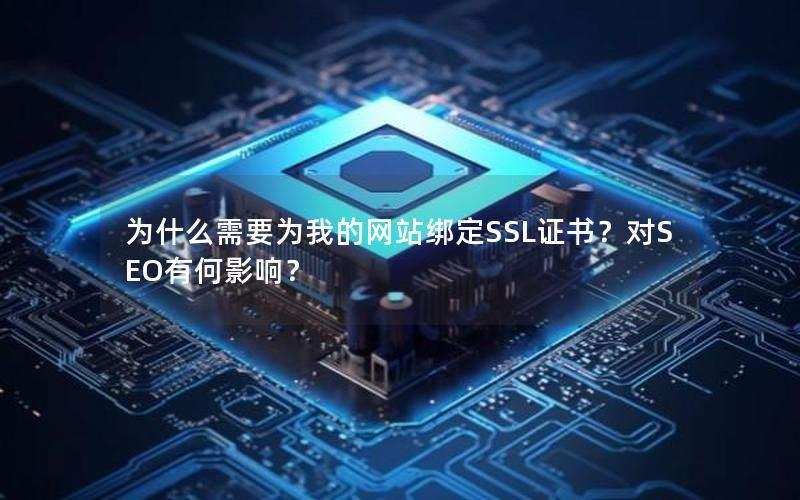 为什么需要为我的网站绑定SSL证书？对SEO有何影响？